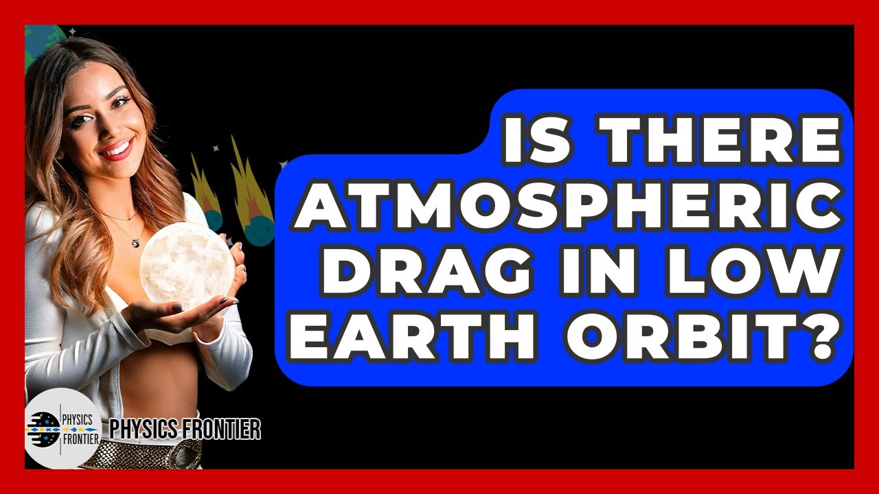 Is There Atmospheric Drag In Low Earth Orbit? - Physics Frontier