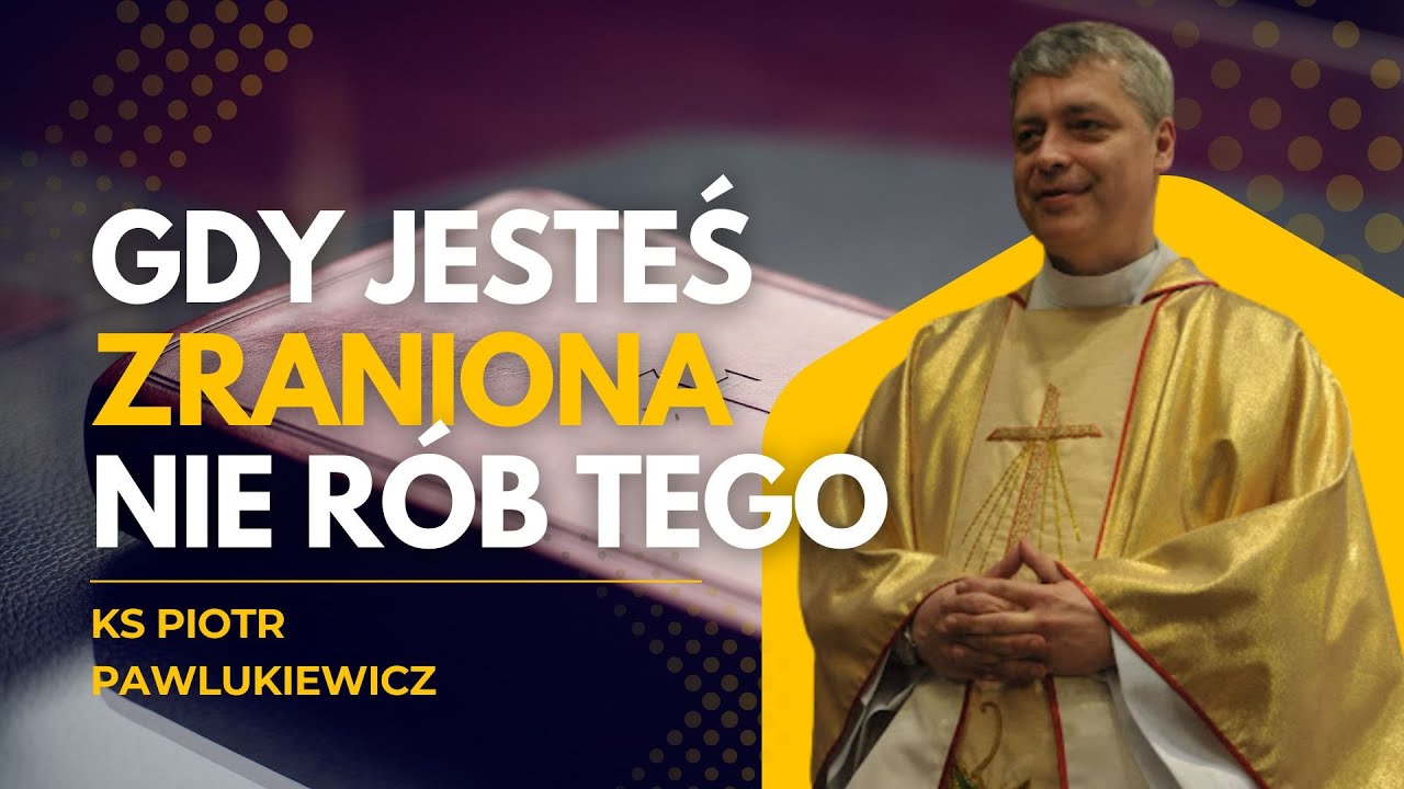 NIGDY TEGO NIE RÓB, GDY CZUJESZ SIĘ ZRANIONA! KS. PIOTR PAWLUKIEWICZ