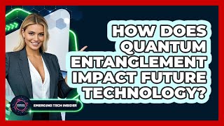 How Does Quantum Entanglement Impact Future Technology? - Emerging Tech Insider