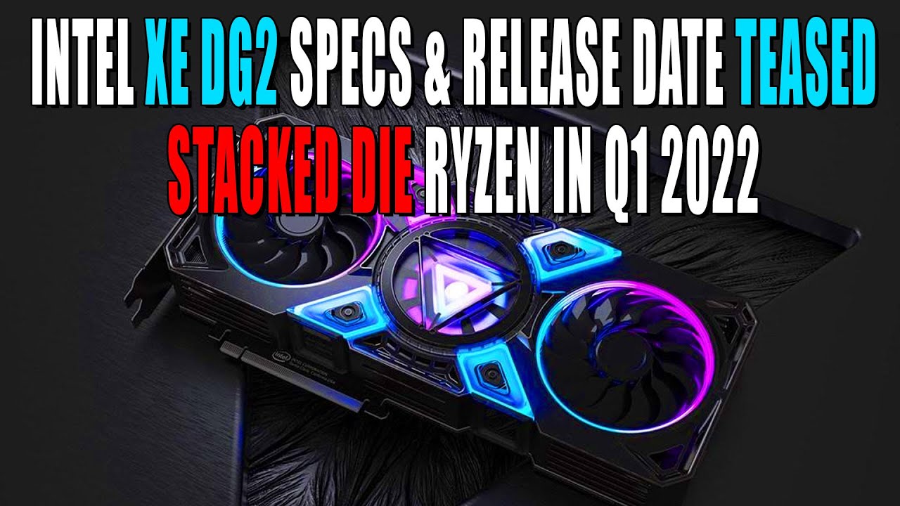 Intel Xe DG2 Specs & Release Date Teased | Stacked Die Ryzen in Q1 2022