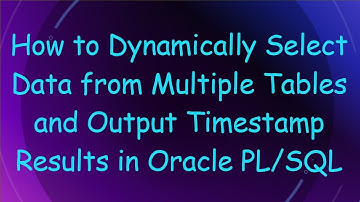 How to Dynamically Select Data from Multiple Tables and Output Timestamp Results in Oracle PL/SQL