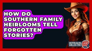 How Do Southern Family Heirlooms Tell Forgotten Stories? - Southern Culture Collective