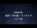 【fripSide】私的  " 冬の曲 "  ランキング