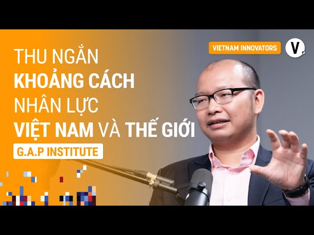 Thu ngắn khoảng cách nhân lực Việt Nam và thế giới - Lê Đình Hiếu, Founder G.A.P Institute Thu ngắn khoảng cách nhân lực Việt Nam và thế giới - Lê Đình Hiếu, Founder G.A.P Institute