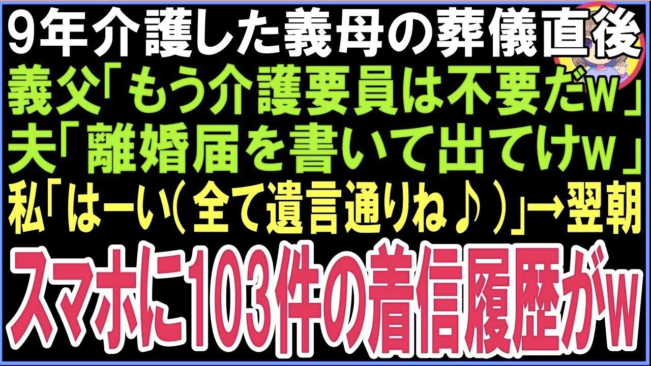 【スカッと】9年介護した義母の葬儀直後に義父「もう介護要員は不要だw」夫「離婚届を書いて出てけw」私「はーい（全て遺言通りね♪）」翌日目覚めると、夫と義父から103件の着信履歴がw（朗読）