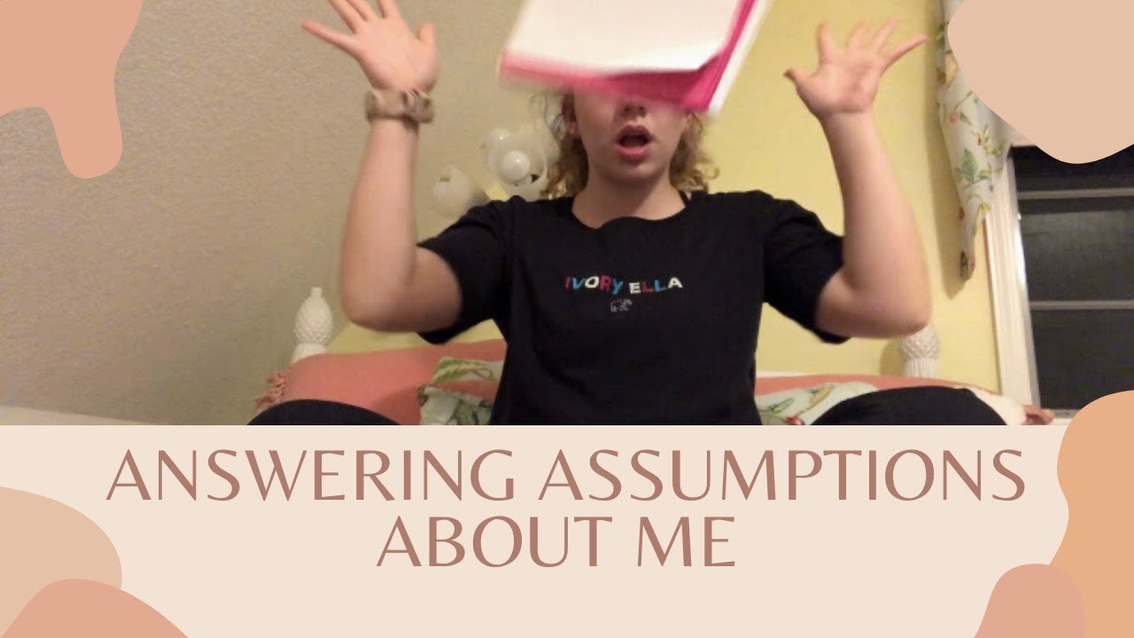 ANSWERING YOUR BURNING ASSUMPTIONS ABOUT ME