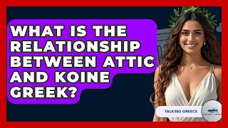 What Is The Relationship Between Attic And Koine Greek? - Talking Greece