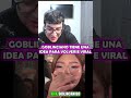 GOBLINCIANO TIENE UNA IDEA PARA VOLVERSE VIRAL