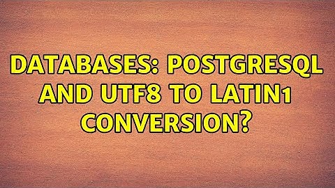 Databases: Postgresql and UTF8 to Latin1 conversion? (2 Solutions!!)