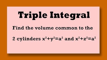 TRIPLE INTEGRAL Find the volume common to 2 cylinders x^2+y^2 = a^2 and X^2+z^2=a^2
