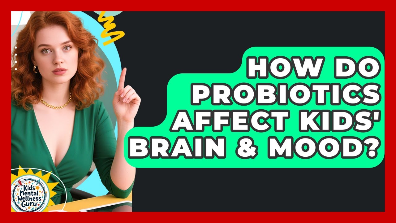 How Do Probiotics Affect Kids' Brain & Mood? - Kids Mental Wellness Guru