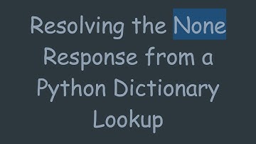 Resolving the None Response from a Python Dictionary Lookup