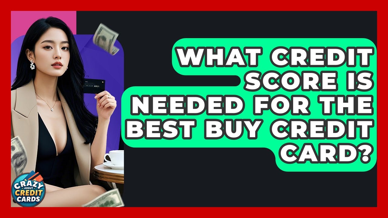 What Credit Score Is Needed For The Best Buy Credit Card? - Crazy About Credit Cards