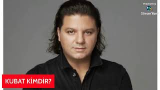 KUBAT KİMDİR? KAÇ YAŞINDA VE NERELİ...