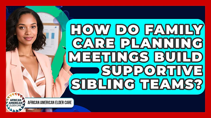 How Do Family Care Planning Meetings Build Supportive Sibling Teams? - African American Elder Care