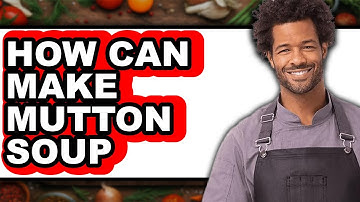 How Can I Make Mutton Soup - Easy Guide