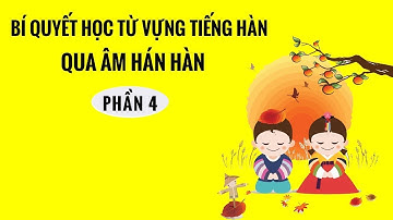 Bí Quyết Học Từ Vựng Tiếng Hàn - Cách Học Từ Vựng Tiếng Hàn Cực Nhanh Qua Âm HÁN HÀN | Phần 4