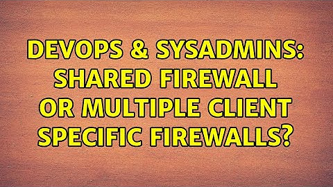 DevOps & SysAdmins: Shared firewall or multiple client specific firewalls? (2 Solutions!!)