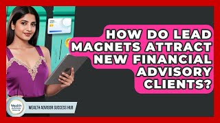 How Do Lead Magnets Attract New Financial Advisory Clients? - Wealth Advisor Success Hub