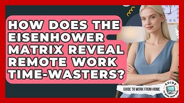 How Does The Eisenhower Matrix Reveal Remote Work Time-wasters? - Guide To Work From Home