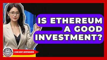 Is Ethereum A Good Investment? - Learn About Libertarianism