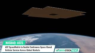 AST SpaceMobile ($ASTS) to Enable Continuous Space-Based Cellular Service Across Global Markets