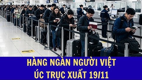 “ÚC TRỤC XUẤT HÀNG LOẠT NGƯỜI VIỆT 19/11 – HÀNG TRĂM TRƯỜNG HỢP BỊ GỌI TÊN!”