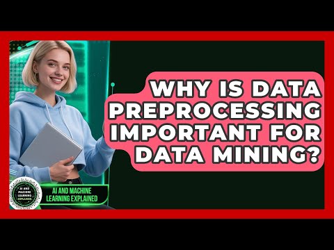 Why Is Data Preprocessing Important For Data Mining? - AI and Machine Learning Explained