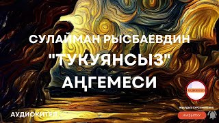 Сулайман РЫСБАЕВДИН "Тукуянсыз" аңгемеси