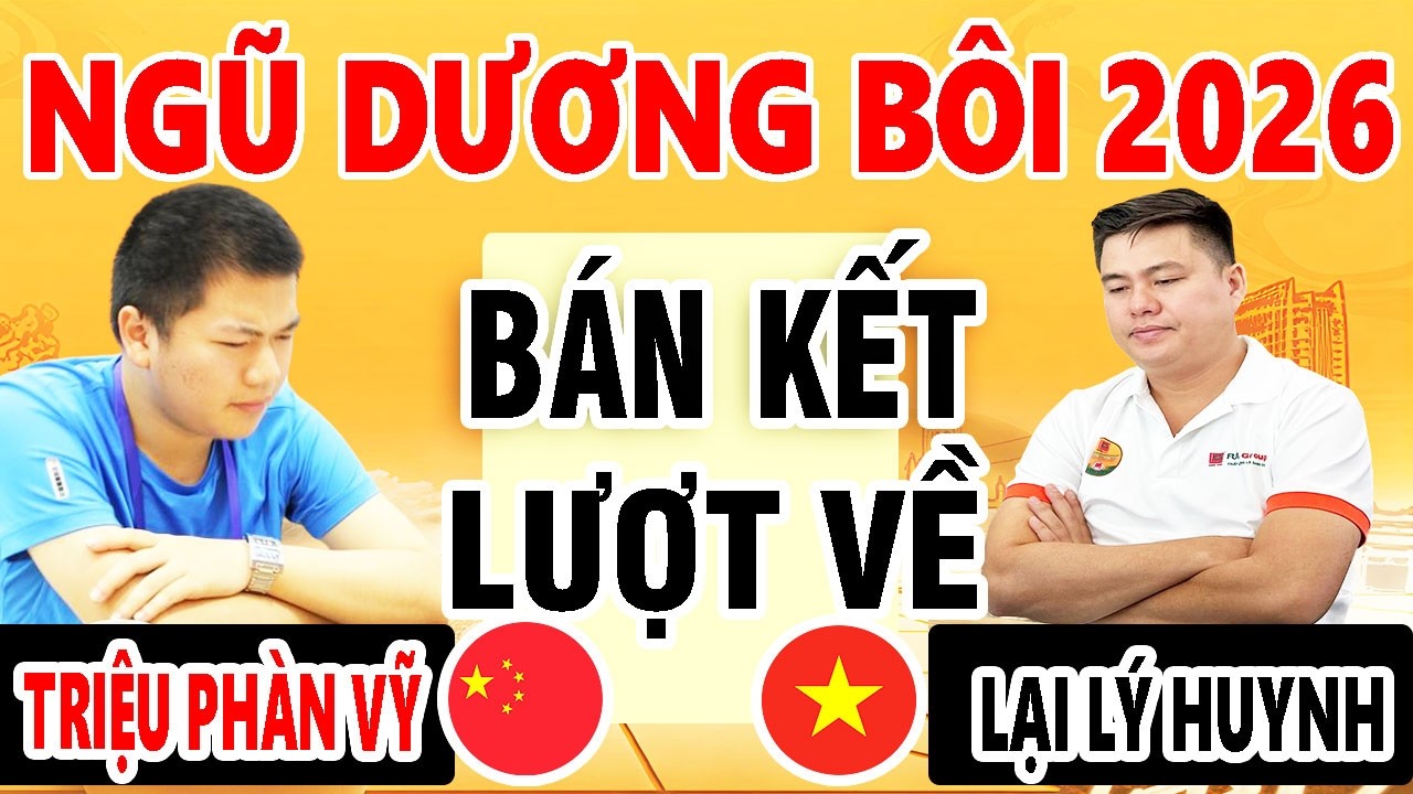 BÁN KẾT LƯỢT VỀ - LẠI LÝ HUYNH ( VIỆT NAM ) VS TRIỆU PHÀN VỸ ( TRUNG QUỐC ) | NGŨ DƯƠNG BÔI 2026