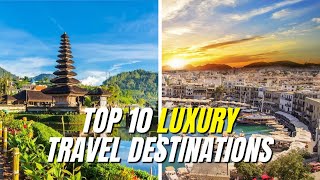 Top 10 luxury travel destinations