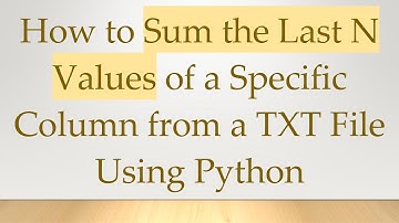 How to Sum the Last N Values of a Specific Column from a TXT File Using Python