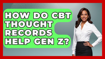 How Do CBT Thought Records Help Gen Z? - CBT for Gen Z