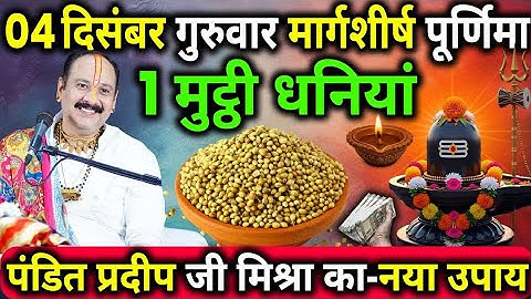 04 दिसंबर गुरुवार मार्गशीर्ष पूर्णिमा के दिन 1 मुट्ठी धनियां वाला उपाय जरुर करे || Pradeep Ji Mishra