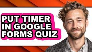 How to Put Timer in Google Forms Quiz - Full Guide
