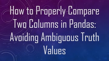 How to Properly Compare Two Columns in Pandas: Avoiding Ambiguous Truth Values