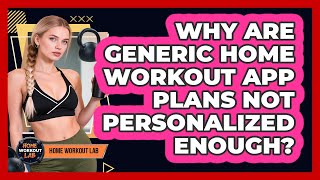 Why Are Generic Home Workout App Plans Not Personalized Enough? - Home Workout Lab