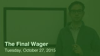 The Final Wager – Tuesday, October 27, 2015
