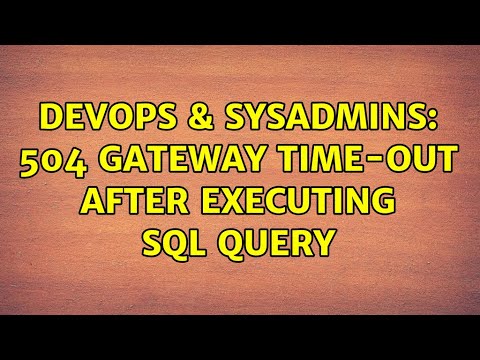 DevOps & SysAdmins: 504 Gateway Time-out after executing SQL query