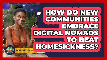 How Do New Communities Embrace Digital Nomads To Beat Homesickness? - Digital Nomad Success Guide