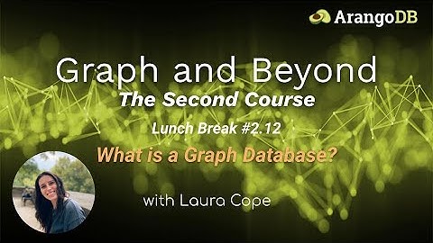 Graph and Beyond Lunch and Learn the Second Course: #2.12 What is a Graph Database