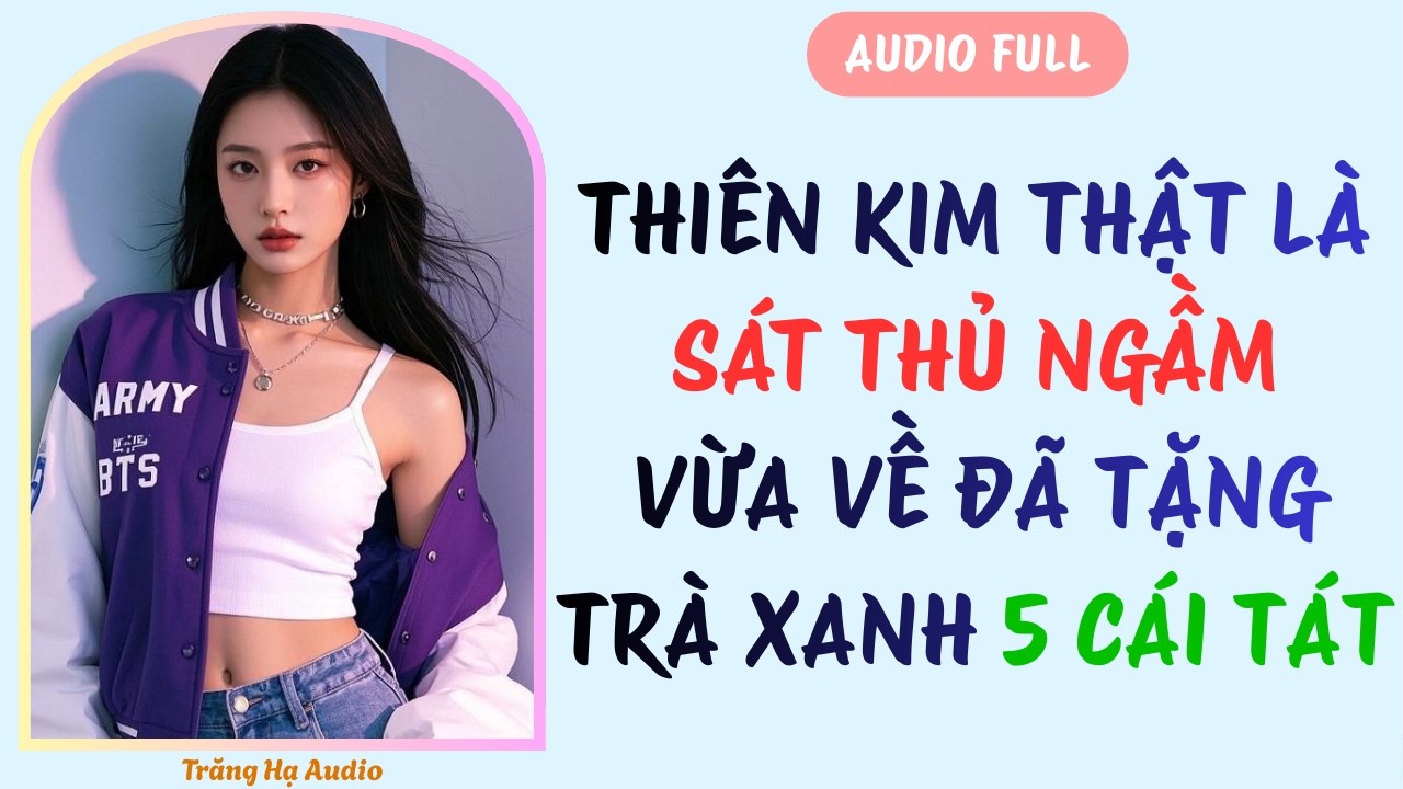 AUDIO FULL | THIÊN KIM THẬT LÀ SÁT THỦ NGẦM - VỪA VỀ ĐÃ TẶNG TRÀ XANH 5 CÁI TÁT