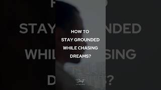 How to Stay Grounded While Chasing Dreams?