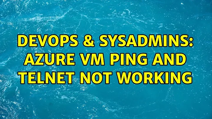 DevOps & SysAdmins: Azure VM ping and telnet not working