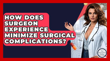 How Does Surgeon Experience Minimize Surgical Complications? - The Operating Table