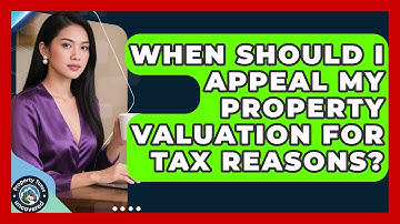 When Should I Appeal My Property Valuation for Tax Reasons? | Property Taxes Uncovered News