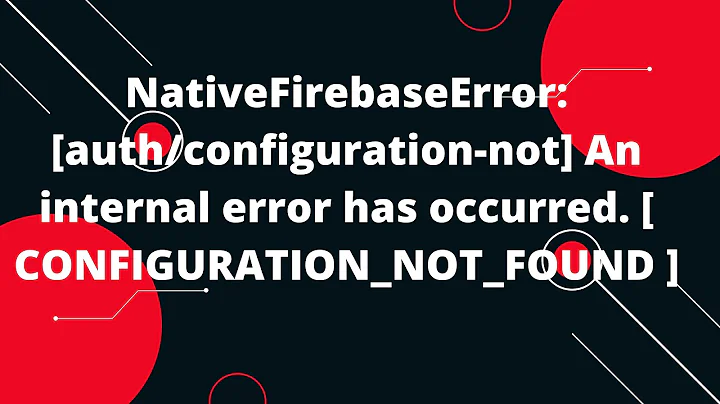 NativeFirebaseError: An internal error has occurred. [ CONFIGURATION_NOT_FOUND ]