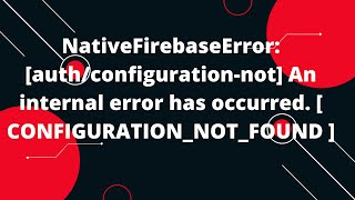 Nativefirebaseerror An Internal Error Has Occurred. Configurationnotfound