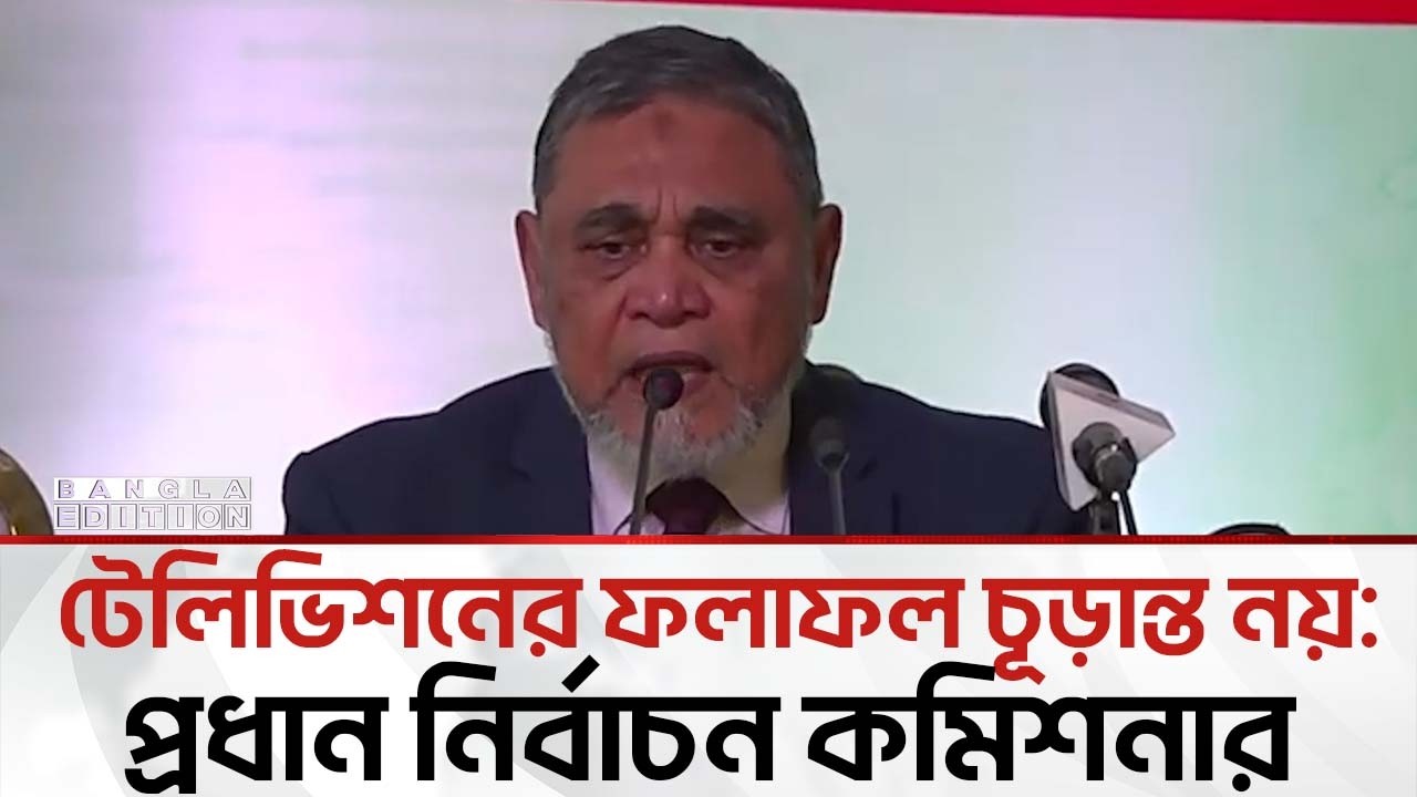 এটা অফিসিয়াল ফলাফল নয়; টিভিগুলোর ব্যক্তিগত তথ্য : নির্বাচন কমিশনার | Bangla Edition
