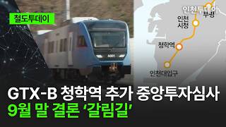 [철도투데이] GTX-B 청학역 추가 중앙투자심사 9월 말 결론 ‘갈림길’